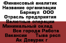 Финансовый аналитик › Название организации ­ MD-Trade-Барнаул, ООО › Отрасль предприятия ­ Валютные операции › Минимальный оклад ­ 50 000 - Все города Работа » Вакансии   . Тыва респ.,Ак-Довурак г.